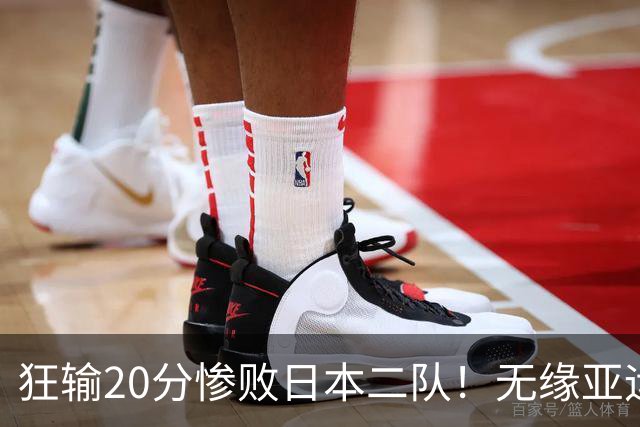 狂输20分惨败日本二队！无缘亚运会决赛，中国男篮时代彻底结束？