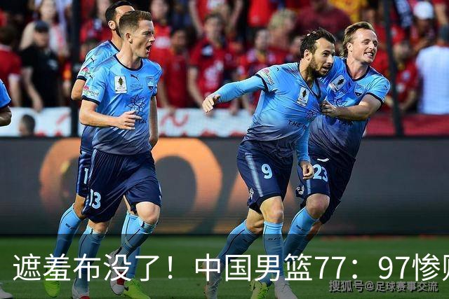 遮羞布没了！中国男篮77：97惨败日本二队，一味单打一点配合都没有
